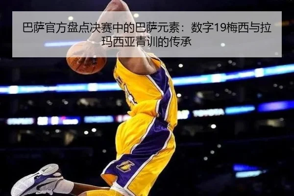 巴萨官方盘点决赛中的巴萨元素：数字19梅西与拉玛西亚青训的传承