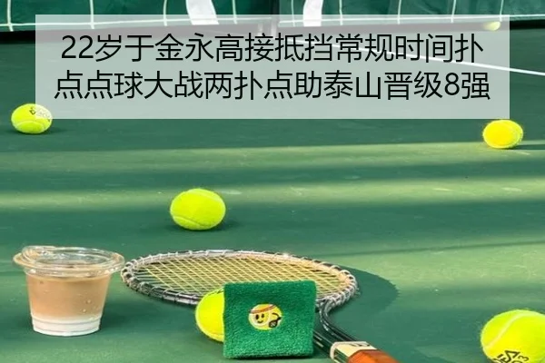 22岁于金永高接抵挡常规时间扑点点球大战两扑点助泰山晋级8强